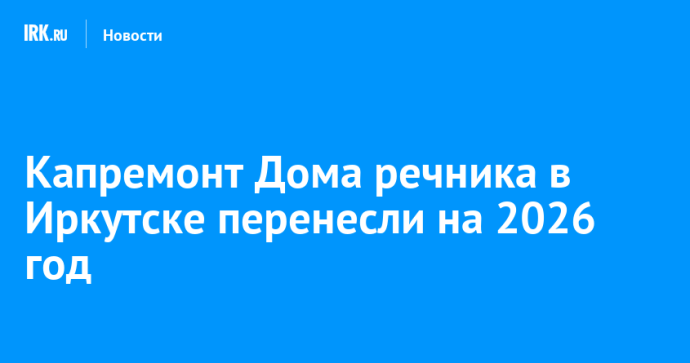 Капремонт Дома речника в Иркутске перенесли на 2026 год