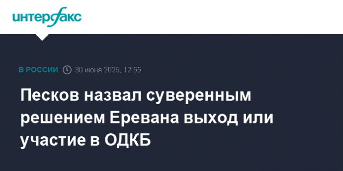 Песков назвал суверенным решением Еревана выход или участие в ОДКБ