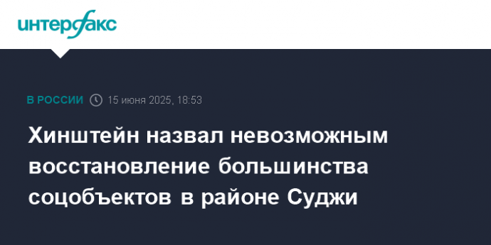 Хинштейн назвал невозможным восстановление большинства соцобъектов в районе Суджи