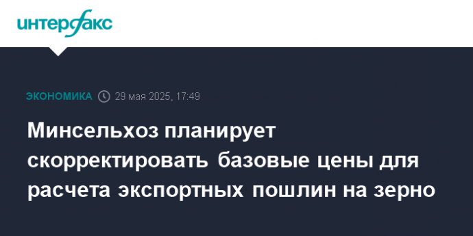 Минсельхоз планирует скорректировать базовые цены для расчета экспортных пошлин на зерно