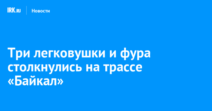 Три легковушки и фура столкнулись на трассе «Байкал»
