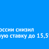 Банк России снизил ключевую ставку до 15,5%