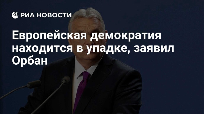 Европейская демократия находится в упадке, заявил Орбан Европейская демократия находится в упадке, заявил Орбан