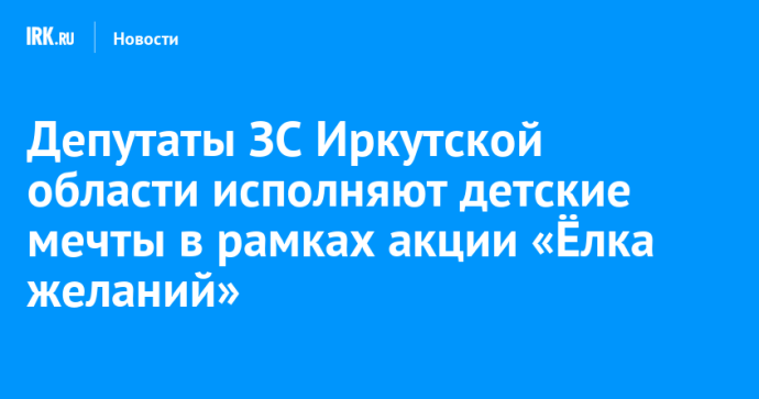 Депутаты ЗС Иркутской области исполняют детские мечты в рамках акции «Ёлка желаний»