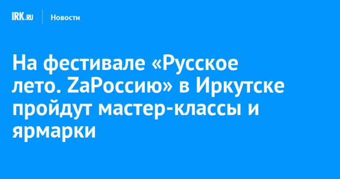 На фестивале «Русское лето. ZaРоссию» в Иркутске пройдут мастер-классы и ярмарки