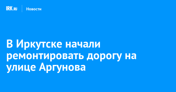В Иркутске начали ремонтировать дорогу на улице Аргунова