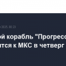 Грузовой корабль "Прогресс МС-31" отправится к МКС в четверг