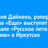 Виктория Дайнеко, рэпер ST и группа «Еще» выступят на фестивале «Русское лето. ZaРоссию» в Иркутске