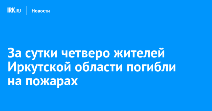 За сутки четверо жителей Иркутской области погибли на пожарах