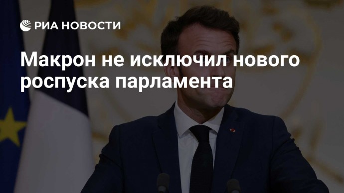 Макрон не исключил нового роспуска парламента
