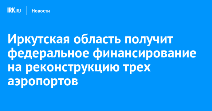 Иркутская область получит федеральное финансирование на реконструкцию трех аэропортов