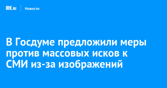 В Госдуме предложили меры против массовых исков к СМИ из-за изображений