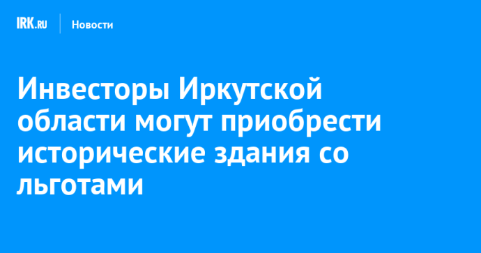 Инвесторы Иркутской области могут приобрести исторические здания со льготами