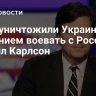 США уничтожили Украину желанием воевать с Россией, заявил Карлсон