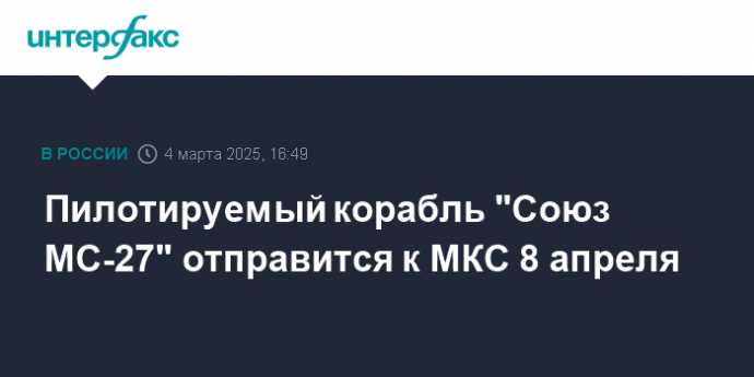 Пилотируемый корабль "Союз МС-27" отправится к МКС 8 апреля