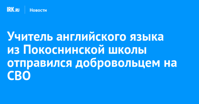 Учитель английского языка из Покоснинской школы отправился добровольцем на СВО Учитель английского языка из Покоснинской школы отправился добровольцем на СВО