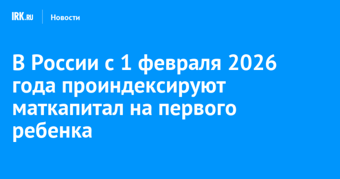 В России с 1 февраля 2026 года проиндексируют маткапитал на первого ребенка