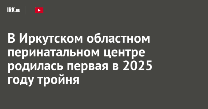 В Иркутском областном перинатальном центре родилась первая в 2025 году тройня