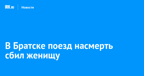 В Братске поезд насмерть сбил женищу