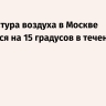 Температура воздуха в Москве понизится на 15 градусов в течение суток
