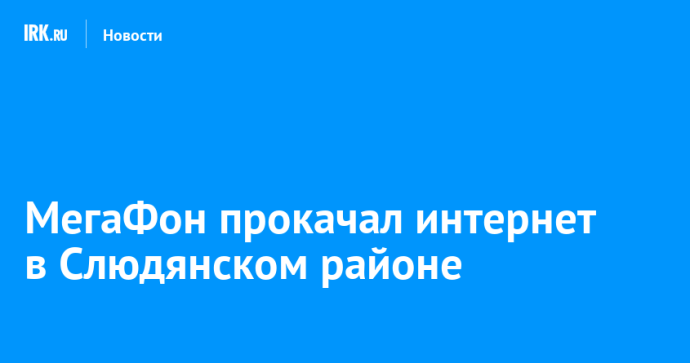 МегаФон прокачал интернет в Слюдянском районе МегаФон прокачал интернет в Слюдянском районе