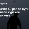 ВСУ почти 50 раз за сутки атаковали курское приграничье