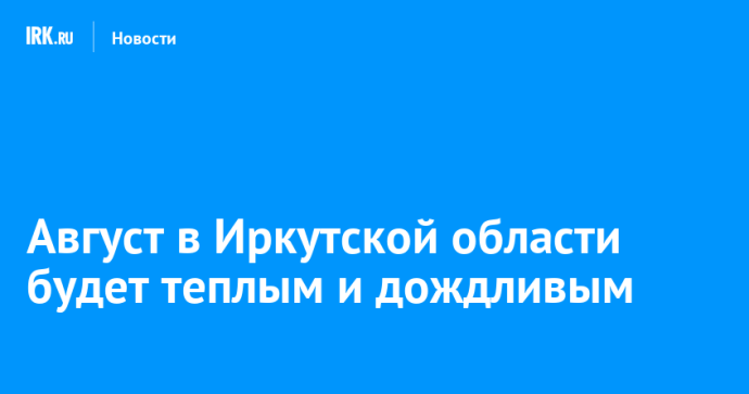 Август в Иркутской области будет теплым и дождливым