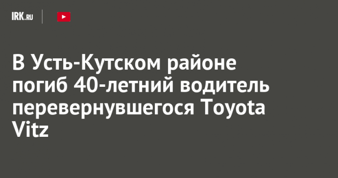 В Усть-Кутском районе погиб 40-летний водитель перевернувшегося Toyota Vitz