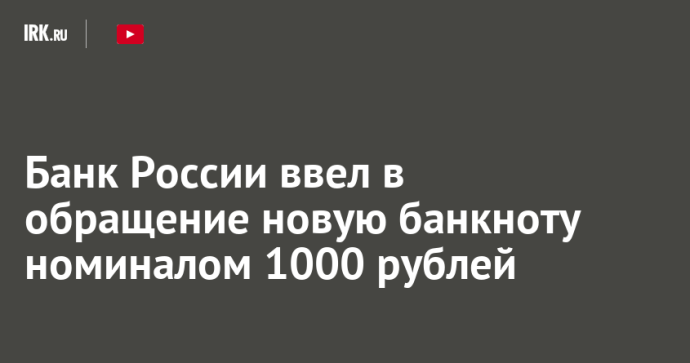 Банк России ввел в обращение новую банкноту номиналом 1000 рублей