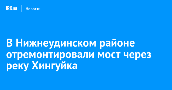 В Нижнеудинском районе отремонтировали мост через реку Хингуйка