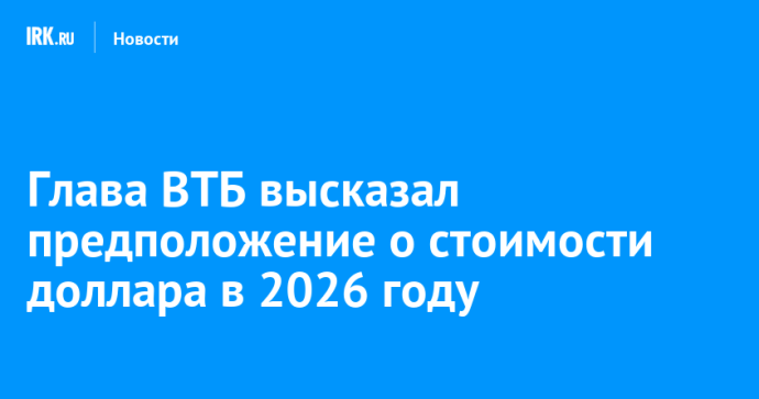 Глава ВТБ высказал предположения о стоимости доллара в 2026 году Глава ВТБ высказал предположения о стоимости доллара в 2026 году
