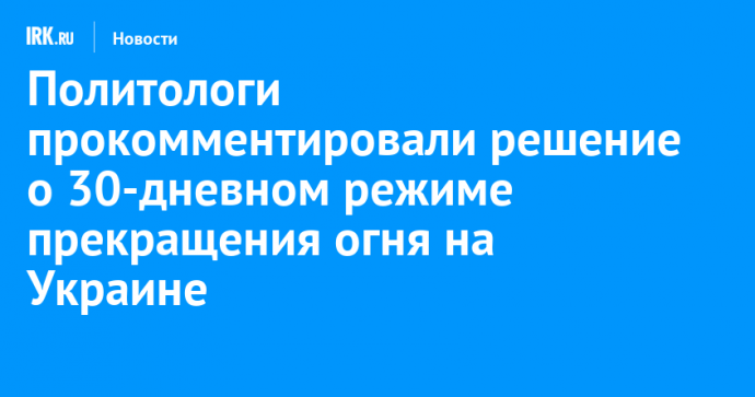 Политологи прокомментировали решение о 30-дневном режиме прекращения огня на Украине