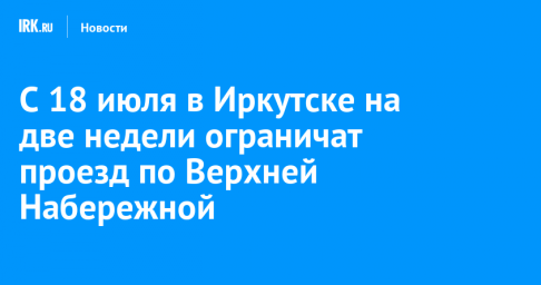 С 18 июля в Иркутске на две недели ограничат проезд по Верхней Набережной