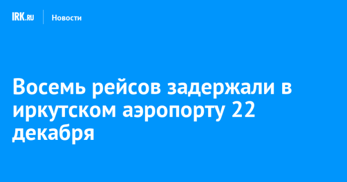 Восемь рейсов задержали в иркутском аэропорту 22 декабря
