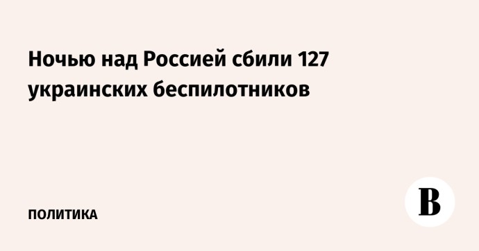 Ночью над Россией сбили 127 украинских беспилотников