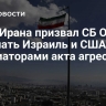 МИД Ирана призвал СБ ООН признать Израиль и США инициаторами акта агрессии