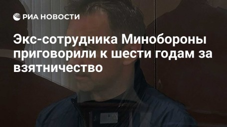 Экс-сотрудника Минобороны приговорили к шести годам за взятничество