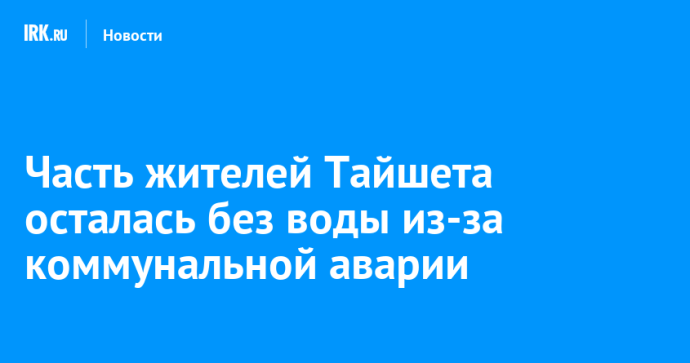Часть жителей Тайшета осталась без воды из-за коммунальной аварии