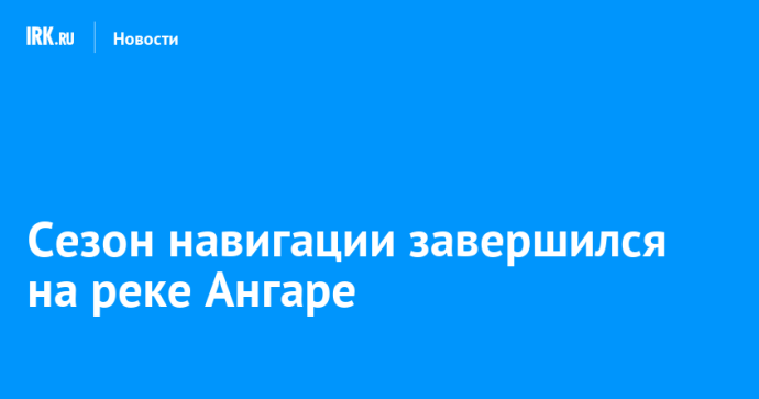 Сезон навигации завершился на реке Ангаре Сезон навигации завершился на реке Ангаре