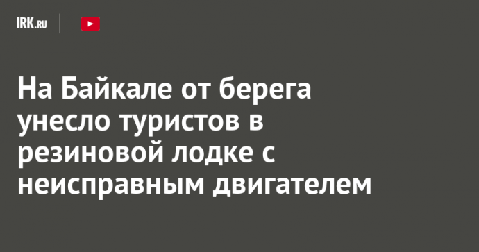 На Байкале от берега унесло туристов в резиновой лодке с неисправным двигателем
