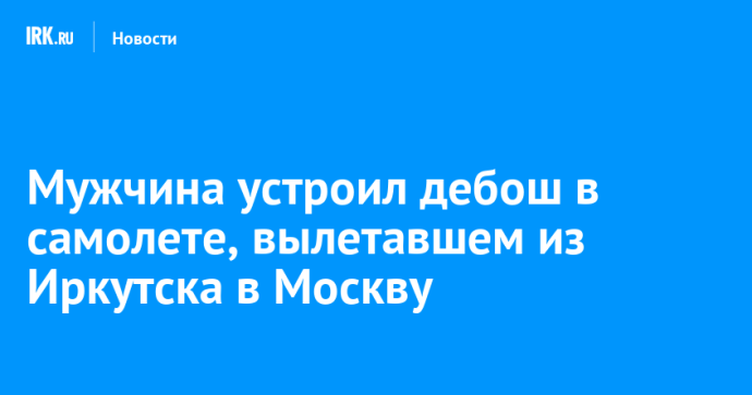 Мужчина устроил дебош в самолете, вылетавшем из Иркутска в Москву