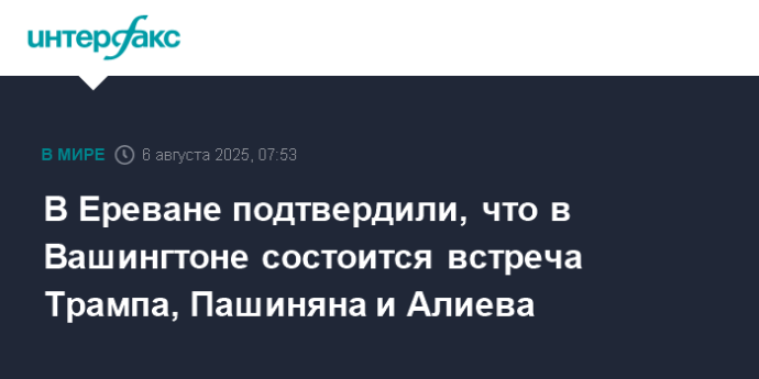 В Ереване подтвердили, что в Вашингтоне состоится встреча Трампа, Пашиняна и Алиева