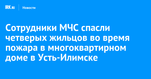 Сотрудники МЧС спасли четверых жильцов во время пожара в многоквартирном доме в Усть-Илимске