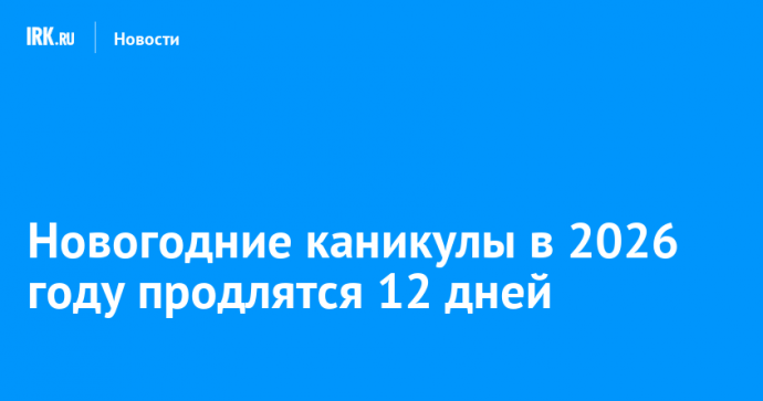 Новогодние каникулы в 2026 году продлятся 12 дней