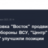 Группировка "Восток" продвигается вглубь обороны ВСУ, "Центр" и "Южная" улучшили позиции