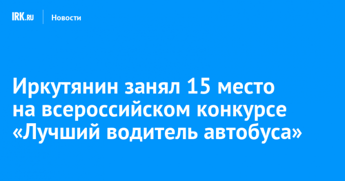 Иркутянин занял 15 место на всероссийском конкурсе «Лучший водитель автобуса»