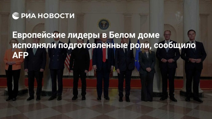 Европейские лидеры в Белом доме исполняли подготовленные роли, сообщило AFP