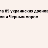 ПВО сбила 85 украинских дронов над 10 регионами и Черным морем