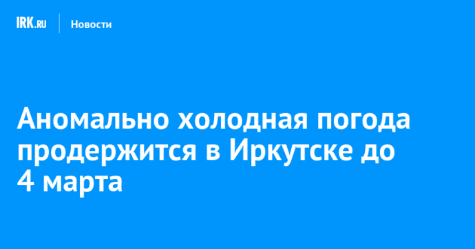 Аномально холодная погода продержится в Иркутске до 4 марта