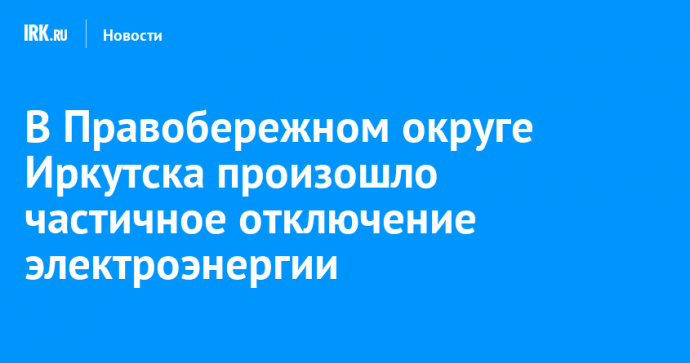 В Правобережном округе Иркутска произошло частичное отключение электроэнергии